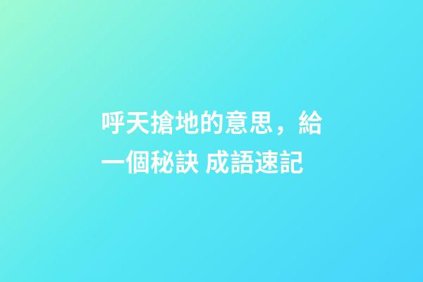 呼天搶地的意思，給一個秘訣 成語速記-第1張-觀點-玄機派
